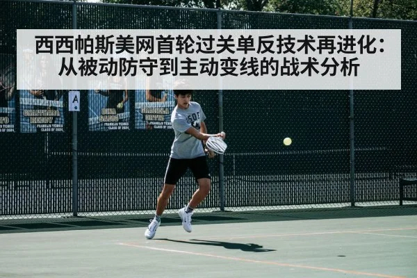 西西帕斯美网首轮过关单反技术再进化：从被动防守到主动变线的战术分析