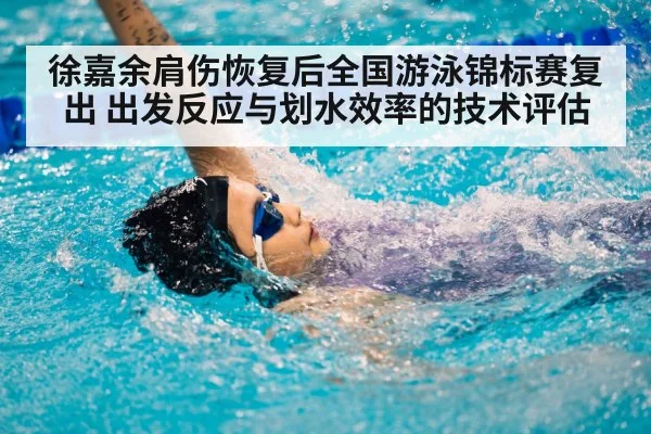 徐嘉余肩伤恢复后全国游泳锦标赛复出 出发反应与划水效率的技术评估